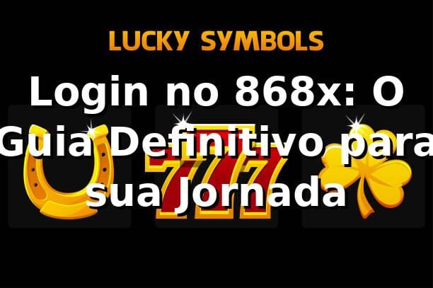 Login no 868x: O Guia Definitivo para sua Jornada