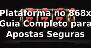 ⭐ Plataforma no 868x: Guia Completo para Apostas Seguras